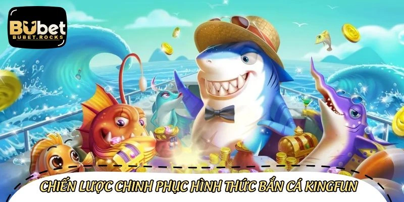 Chiến lược chinh phục hình thức săn cá Kingfun