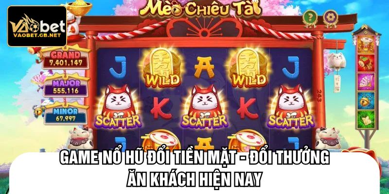 Game nổ hũ đổi tiền mặt - Đổi thưởng ăn khách hiện nay